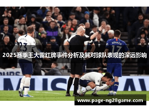 2025赛季王大雷红牌事件分析及其对球队表现的深远影响 2025赛季王大雷红牌事件分析及其对球队表现的深远影响