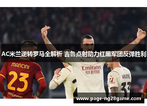 AC米兰逆转罗马全解析 吉鲁点射助力红黑军团反弹胜利 AC米兰逆转罗马全解析 吉鲁点射助力红黑军团反弹胜利