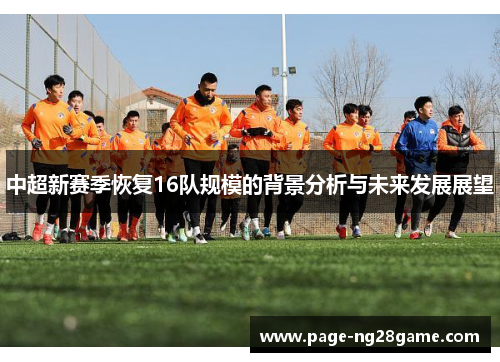 中超新赛季恢复16队规模的背景分析与未来发展展望 中超新赛季恢复16队规模的背景分析与未来发展展望
