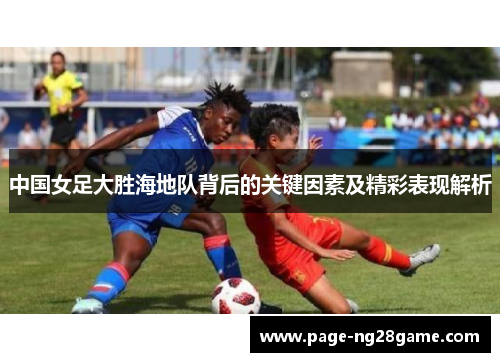 中国女足大胜海地队背后的关键因素及精彩表现解析 中国女足大胜海地队背后的关键因素及精彩表现解析