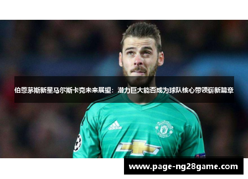 伯恩茅斯新星马尔斯卡克未来展望:潜力巨大能否成为球队核心带领崭新篇章 伯恩茅斯新星马尔斯卡克未来展望:潜力巨大能否成为球队核心带领崭新篇章
