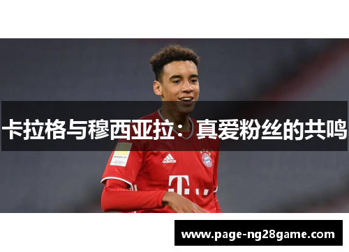 卡拉格与穆西亚拉:真爱粉丝的共鸣 卡拉格与穆西亚拉:真爱粉丝的共鸣
