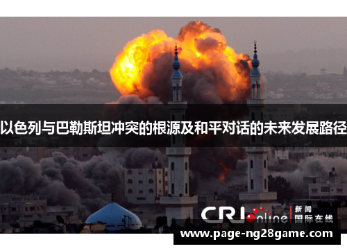 以色列与巴勒斯坦冲突的根源及和平对话的未来发展路径 以色列与巴勒斯坦冲突的根源及和平对话的未来发展路径