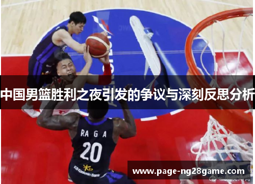 中国男篮胜利之夜引发的争议与深刻反思分析 中国男篮胜利之夜引发的争议与深刻反思分析