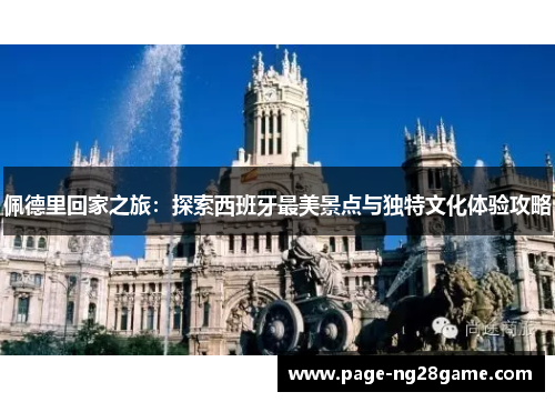 佩德里回家之旅:探索西班牙最美景点与独特文化体验攻略 佩德里回家之旅:探索西班牙最美景点与独特文化体验攻略