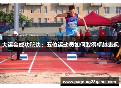 大运会成功秘诀:五位运动员如何取得卓越表现 大运会成功秘诀:五位运动员如何取得卓越表现