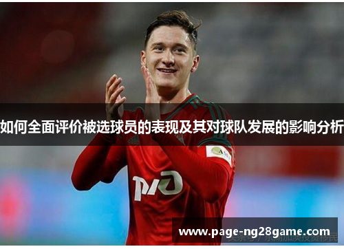 如何全面评价被选球员的表现及其对球队发展的影响分析 如何全面评价被选球员的表现及其对球队发展的影响分析