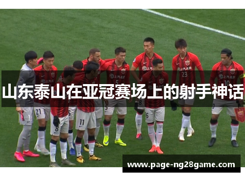 山东泰山在亚冠赛场上的射手神话 山东泰山在亚冠赛场上的射手神话