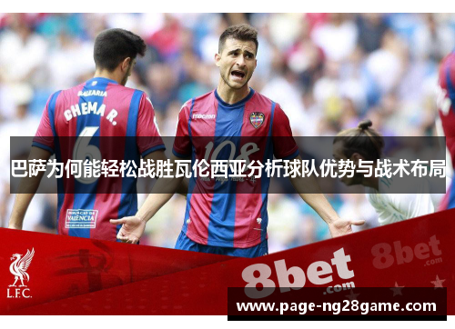 巴萨为何能轻松战胜瓦伦西亚分析球队优势与战术布局 巴萨为何能轻松战胜瓦伦西亚分析球队优势与战术布局