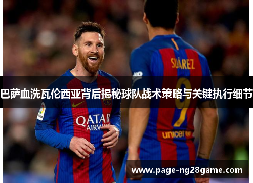 巴萨血洗瓦伦西亚背后揭秘球队战术策略与关键执行细节 巴萨血洗瓦伦西亚背后揭秘球队战术策略与关键执行细节
