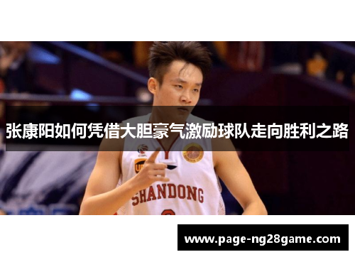 张康阳如何凭借大胆豪气激励球队走向胜利之路 张康阳如何凭借大胆豪气激励球队走向胜利之路