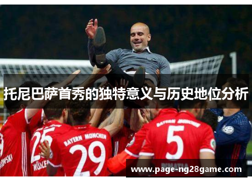 托尼巴萨首秀的独特意义与历史地位分析 托尼巴萨首秀的独特意义与历史地位分析