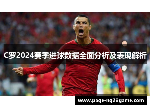 C罗2024赛季进球数据全面分析及表现解析 C罗2024赛季进球数据全面分析及表现解析