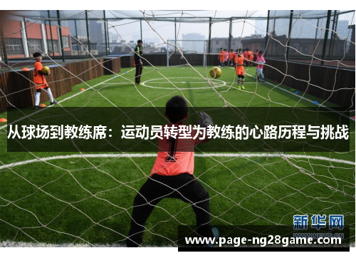 从球场到教练席：运动员转型为教练的心路历程与挑战