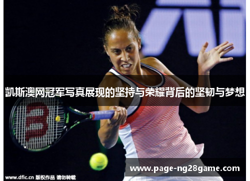 凯斯澳网冠军写真展现的坚持与荣耀背后的坚韧与梦想 凯斯澳网冠军写真展现的坚持与荣耀背后的坚韧与梦想