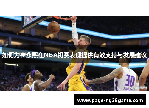 如何为崔永熙在NBA初赛表现提供有效支持与发展建议 如何为崔永熙在NBA初赛表现提供有效支持与发展建议