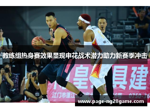 教练组热身赛效果显现申花战术潜力助力新赛季冲击 教练组热身赛效果显现申花战术潜力助力新赛季冲击
