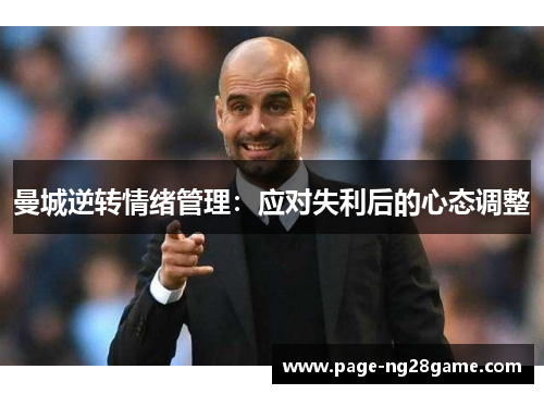 曼城逆转情绪管理:应对失利后的心态调整 曼城逆转情绪管理:应对失利后的心态调整