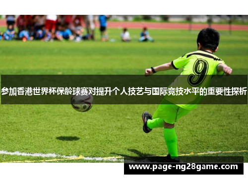 参加香港世界杯保龄球赛对提升个人技艺与国际竞技水平的重要性探析 参加香港世界杯保龄球赛对提升个人技艺与国际竞技水平的重要性探析