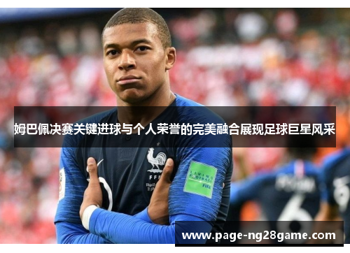 姆巴佩决赛关键进球与个人荣誉的完美融合展现足球巨星风采