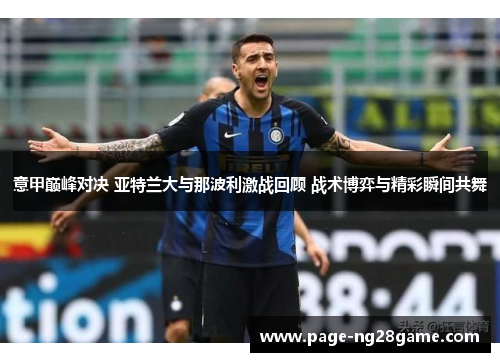 意甲巅峰对决 亚特兰大与那波利激战回顾 战术博弈与精彩瞬间共舞 意甲巅峰对决 亚特兰大与那波利激战回顾 战术博弈与精彩瞬间共舞