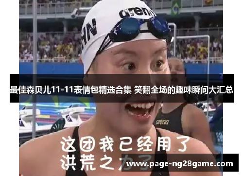 最佳森贝儿11-11表情包精选合集 笑翻全场的趣味瞬间大汇总