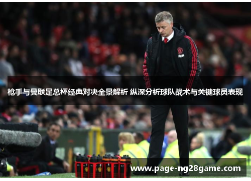 枪手与曼联足总杯经典对决全景解析 纵深分析球队战术与关键球员表现 枪手与曼联足总杯经典对决全景解析 纵深分析球队战术与关键球员表现