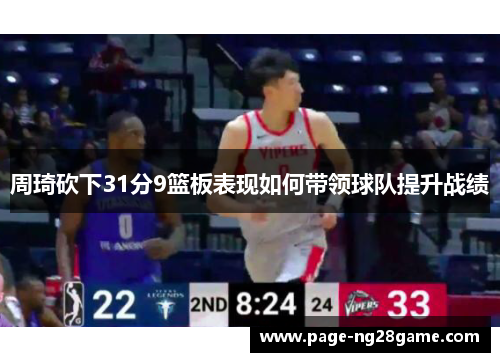 周琦砍下31分9篮板表现如何带领球队提升战绩