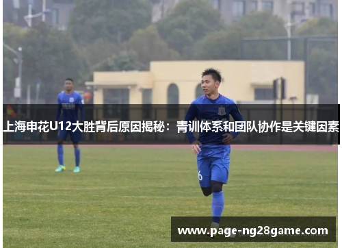 上海申花U12大胜背后原因揭秘:青训体系和团队协作是关键因素 上海申花U12大胜背后原因揭秘:青训体系和团队协作是关键因素