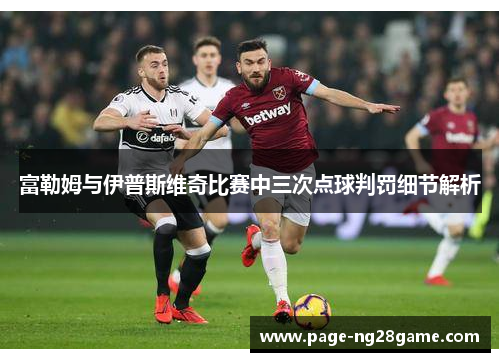 富勒姆与伊普斯维奇比赛中三次点球判罚细节解析 富勒姆与伊普斯维奇比赛中三次点球判罚细节解析