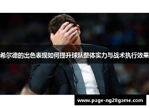 希尔德的出色表现如何提升球队整体实力与战术执行效果 希尔德的出色表现如何提升球队整体实力与战术执行效果
