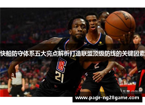 快船防守体系五大亮点解析打造联盟顶级防线的关键因素 快船防守体系五大亮点解析打造联盟顶级防线的关键因素