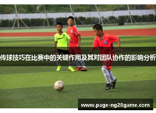 传球技巧在比赛中的关键作用及其对团队协作的影响分析 传球技巧在比赛中的关键作用及其对团队协作的影响分析