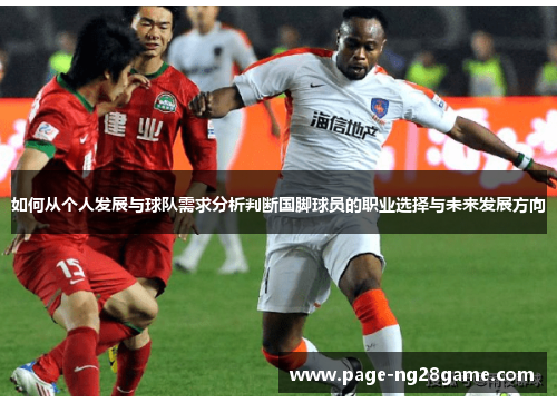 如何从个人发展与球队需求分析判断国脚球员的职业选择与未来发展方向 如何从个人发展与球队需求分析判断国脚球员的职业选择与未来发展方向