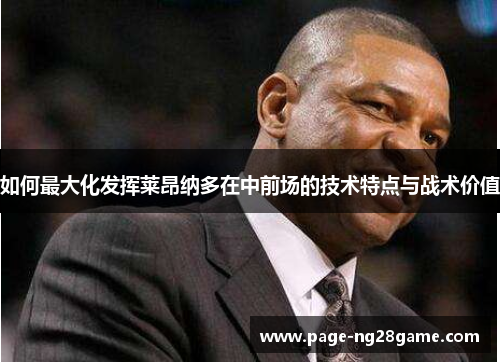 如何最大化发挥莱昂纳多在中前场的技术特点与战术价值 如何最大化发挥莱昂纳多在中前场的技术特点与战术价值