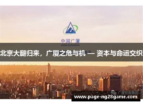北京大腿归来,广厦之危与机 — 资本与命运交织 北京大腿归来,广厦之危与机 — 资本与命运交织