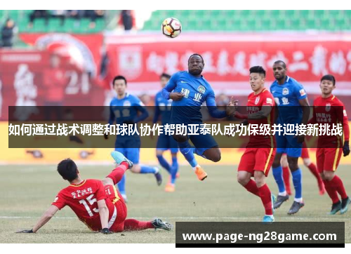 如何通过战术调整和球队协作帮助亚泰队成功保级并迎接新挑战
