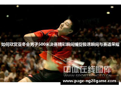 如何欣赏亚冬会男子500米决赛精彩瞬间捕捉极速瞬间与赛道荣耀 如何欣赏亚冬会男子500米决赛精彩瞬间捕捉极速瞬间与赛道荣耀