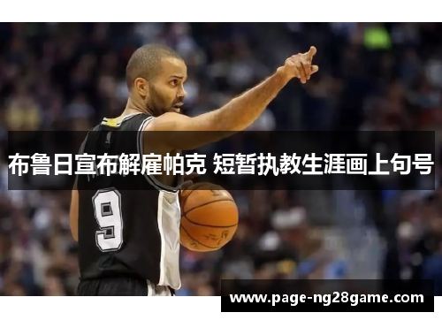 布鲁日宣布解雇帕克 短暂执教生涯画上句号 布鲁日宣布解雇帕克 短暂执教生涯画上句号