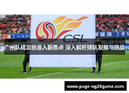 广州队成足协准入新焦点 深入解析球队发展与挑战 广州队成足协准入新焦点 深入解析球队发展与挑战