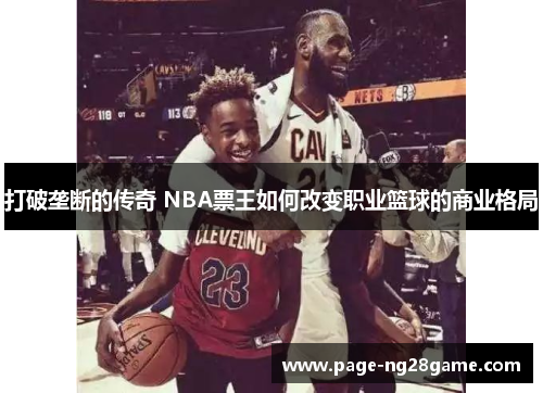 打破垄断的传奇 NBA票王如何改变职业篮球的商业格局 打破垄断的传奇 NBA票王如何改变职业篮球的商业格局