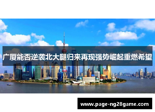 广厦能否逆袭北大腿归来再现强势崛起重燃希望 广厦能否逆袭北大腿归来再现强势崛起重燃希望