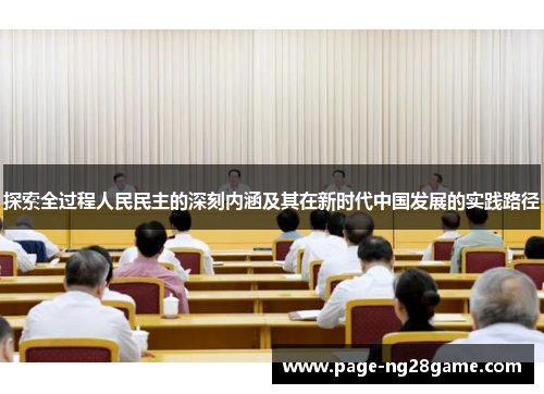 探索全过程人民民主的深刻内涵及其在新时代中国发展的实践路径 探索全过程人民民主的深刻内涵及其在新时代中国发展的实践路径