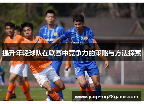 提升年轻球队在联赛中竞争力的策略与方法探索 提升年轻球队在联赛中竞争力的策略与方法探索