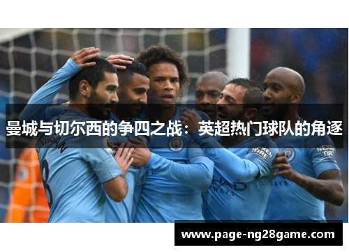 曼城与切尔西的争四之战:英超热门球队的角逐 曼城与切尔西的争四之战:英超热门球队的角逐