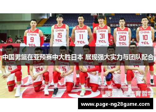 中国男篮在亚预赛中大胜日本 展现强大实力与团队配合