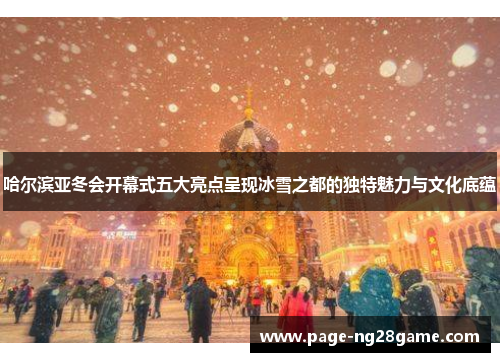 哈尔滨亚冬会开幕式五大亮点呈现冰雪之都的独特魅力与文化底蕴 哈尔滨亚冬会开幕式五大亮点呈现冰雪之都的独特魅力与文化底蕴