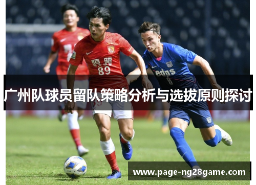 广州队球员留队策略分析与选拔原则探讨 广州队球员留队策略分析与选拔原则探讨