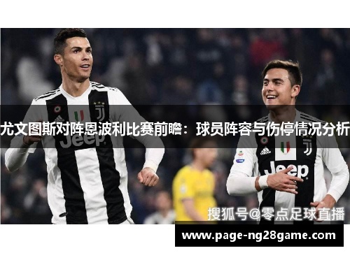 尤文图斯对阵恩波利比赛前瞻:球员阵容与伤停情况分析 尤文图斯对阵恩波利比赛前瞻:球员阵容与伤停情况分析