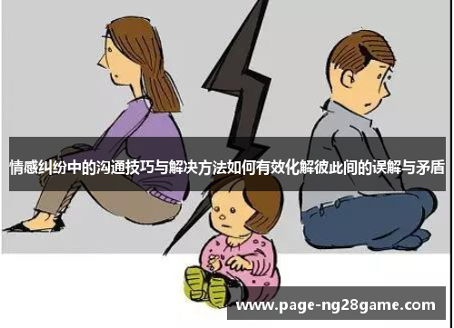 情感纠纷中的沟通技巧与解决方法如何有效化解彼此间的误解与矛盾 情感纠纷中的沟通技巧与解决方法如何有效化解彼此间的误解与矛盾
